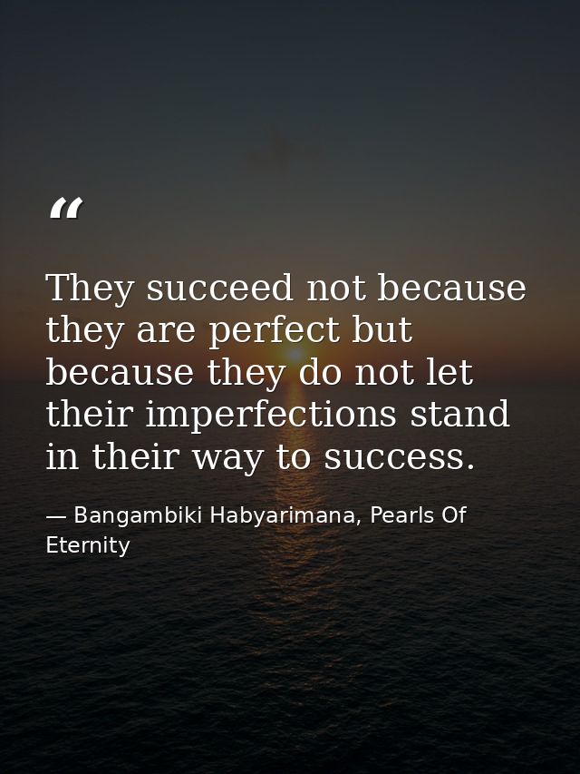 They succeed not because they are perfect but because they do not let their imperfections stand in their way to success. — Bangambiki Habyarimana, Pearls Of Eternity