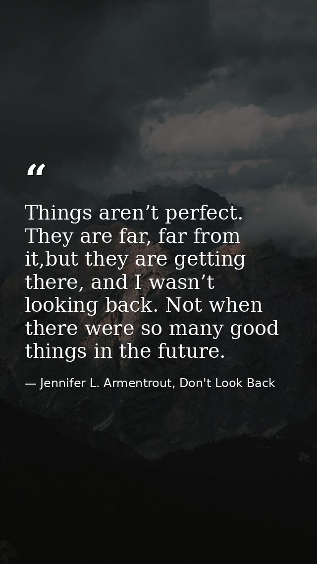 Things aren’t perfect. They are far, far from it,but they are getting there, and I wasn’t looking back. Not when there w — Jennifer L. Armentrout, Don't Look Back