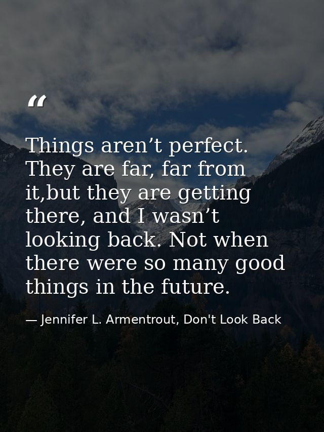Things aren’t perfect. They are far, far from it,but they are getting there, and I wasn’t looking back. Not when there w — Jennifer L. Armentrout, Don't Look Back