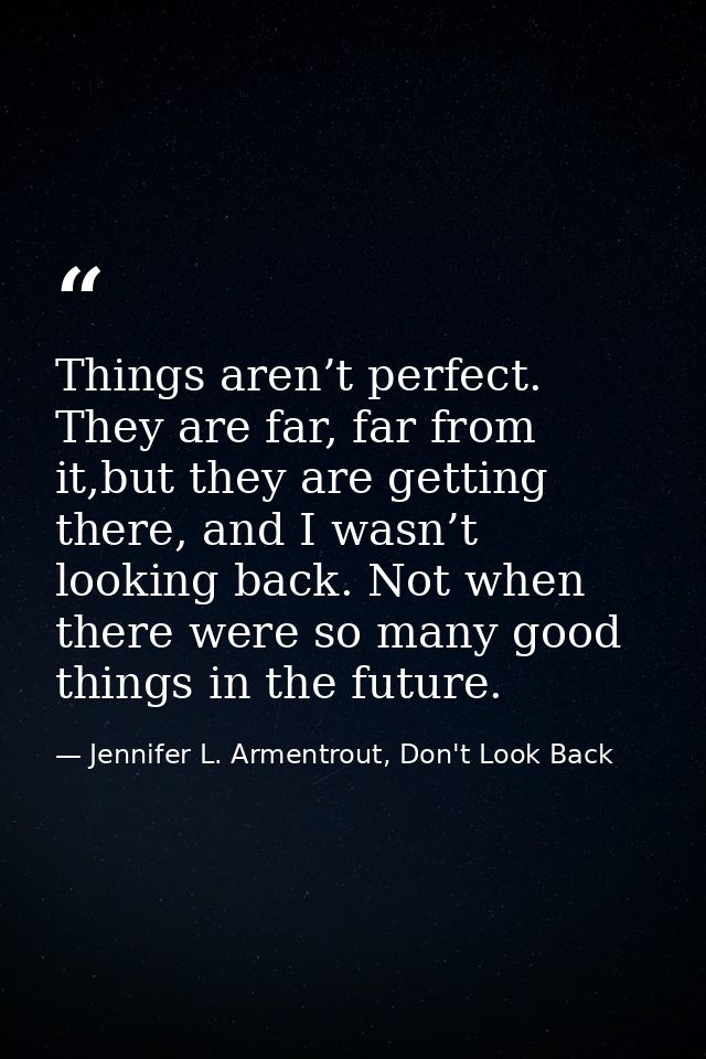 Things aren’t perfect. They are far, far from it,but they are getting there, and I wasn’t looking back. Not when there w — Jennifer L. Armentrout, Don't Look Back