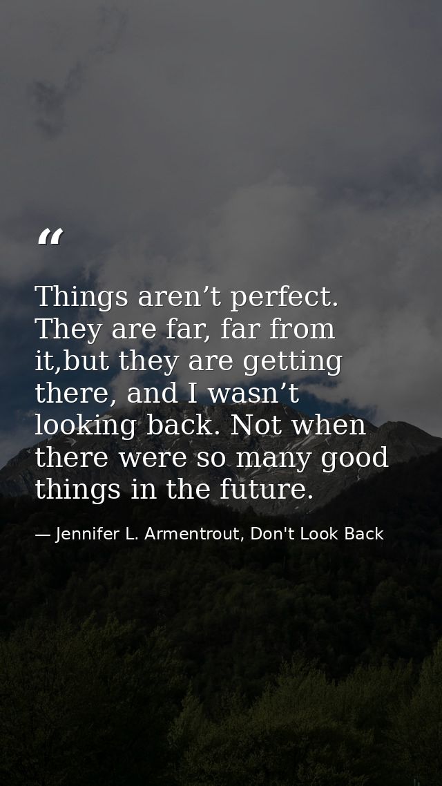 Things aren’t perfect. They are far, far from it,but they are getting there, and I wasn’t looking back. Not when there w — Jennifer L. Armentrout, Don't Look Back