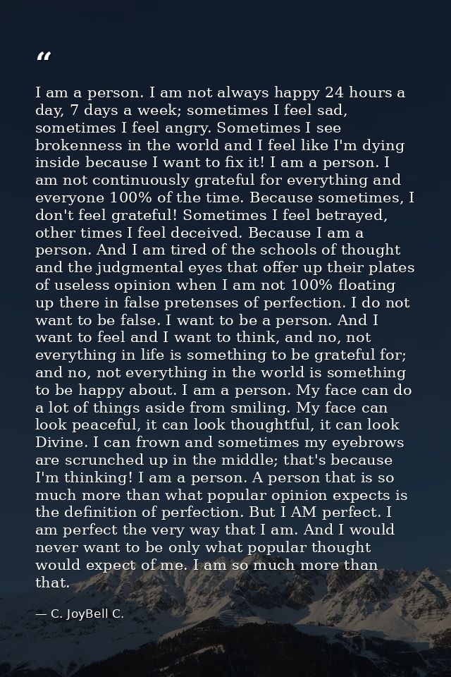 I am a person. I am not always happy 24 hours a day, 7 days a week; sometimes I feel sad, sometimes I feel angry. Someti — C. JoyBell C.