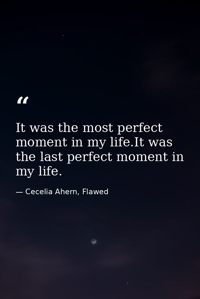 It was the most perfect moment in my life.It was the last perfect moment in my life. — Cecelia Ahern, Flawed