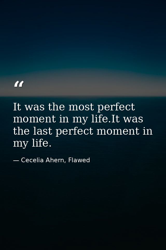 It was the most perfect moment in my life.It was the last perfect moment in my life. — Cecelia Ahern, Flawed