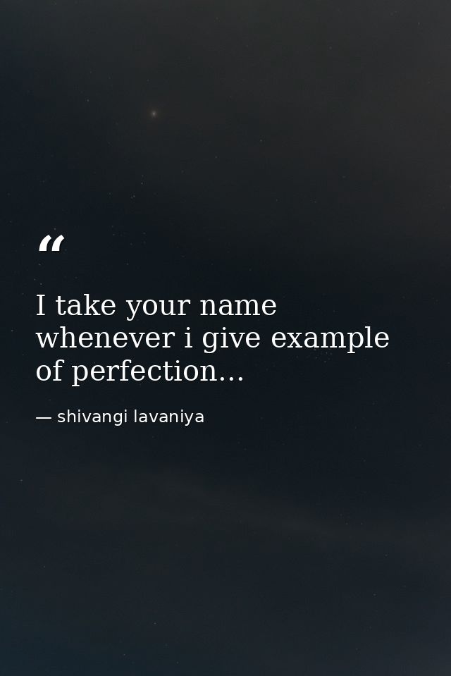 I take your name whenever i give example of perfection... — shivangi lavaniya