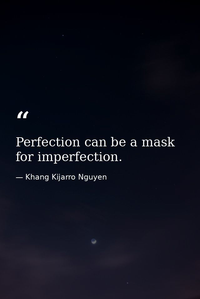 Perfection can be a mask for imperfection. — Khang Kijarro Nguyen