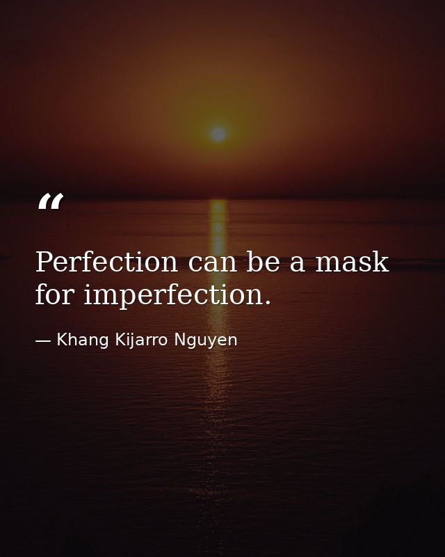 Perfection can be a mask for imperfection. — Khang Kijarro Nguyen