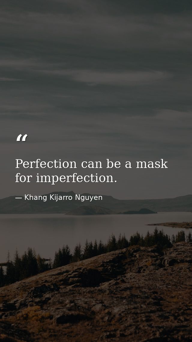 Perfection can be a mask for imperfection. — Khang Kijarro Nguyen