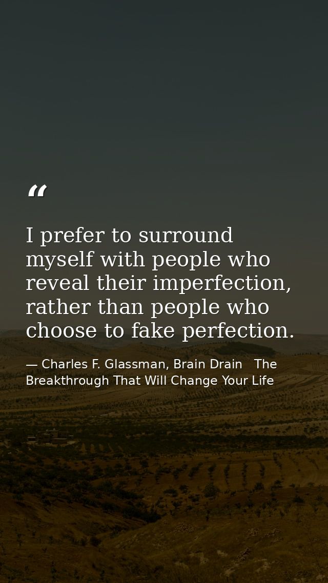 I prefer to surround myself with people who reveal their imperfection, rather than people who choose to fake perfection. — Charles F. Glassman, Brain Drain   The Breakthrough That Will Change Your Life