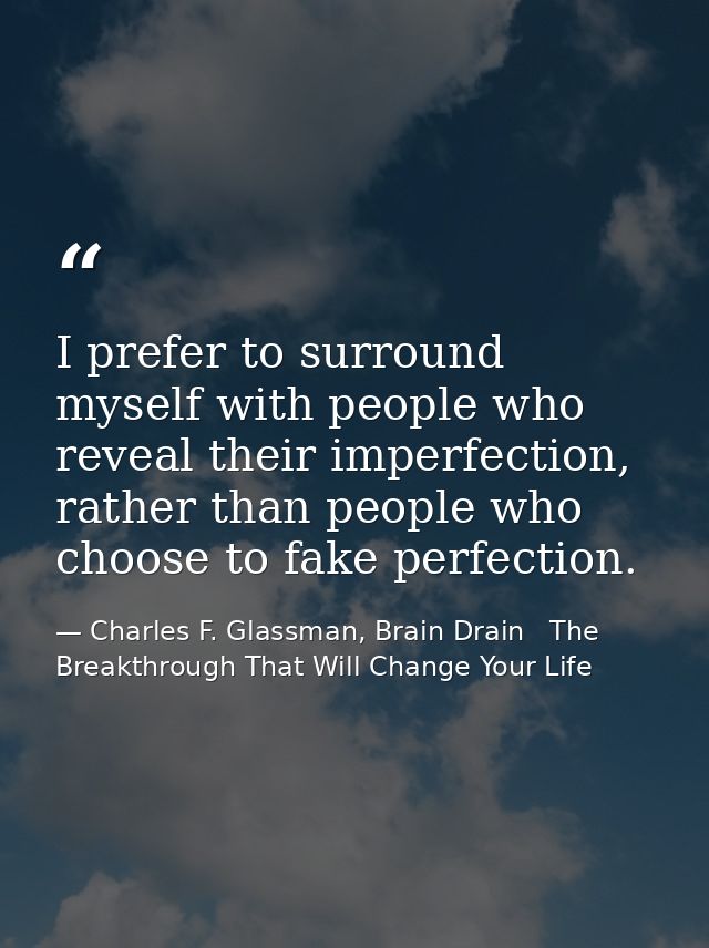 I prefer to surround myself with people who reveal their imperfection, rather than people who choose to fake perfection. — Charles F. Glassman, Brain Drain   The Breakthrough That Will Change Your Life