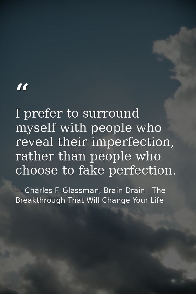 I prefer to surround myself with people who reveal their imperfection, rather than people who choose to fake perfection. — Charles F. Glassman, Brain Drain   The Breakthrough That Will Change Your Life
