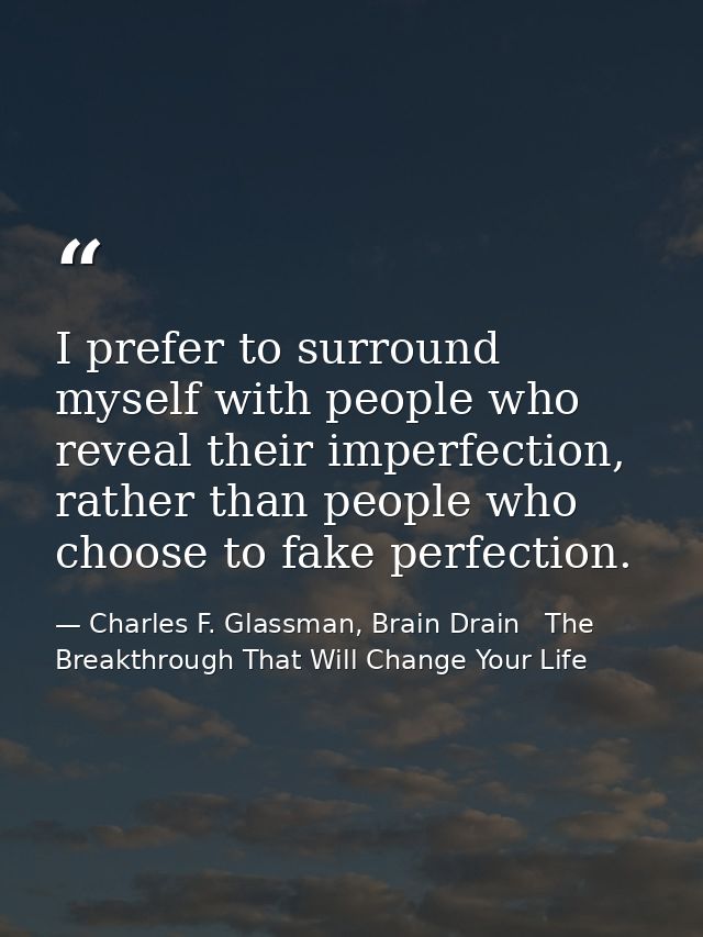 I prefer to surround myself with people who reveal their imperfection, rather than people who choose to fake perfection. — Charles F. Glassman, Brain Drain   The Breakthrough That Will Change Your Life