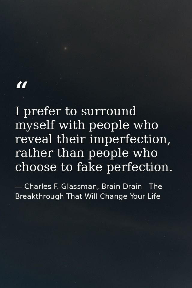 I prefer to surround myself with people who reveal their imperfection, rather than people who choose to fake perfection. — Charles F. Glassman, Brain Drain   The Breakthrough That Will Change Your Life