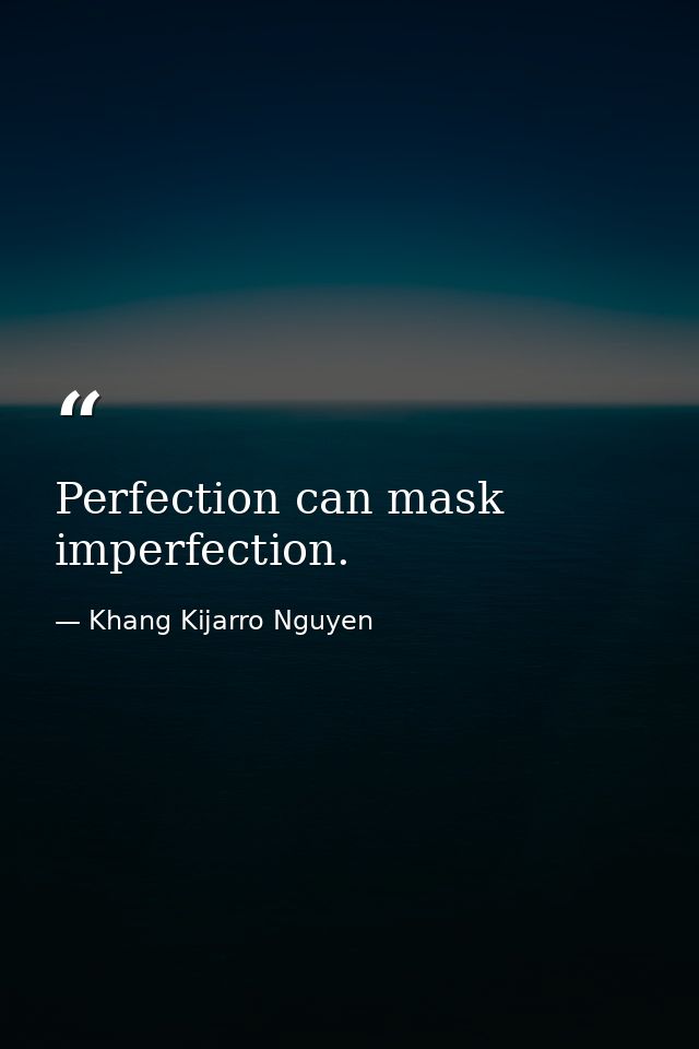 Perfection can mask imperfection. — Khang Kijarro Nguyen