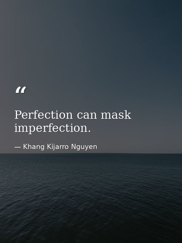 Perfection can mask imperfection. — Khang Kijarro Nguyen