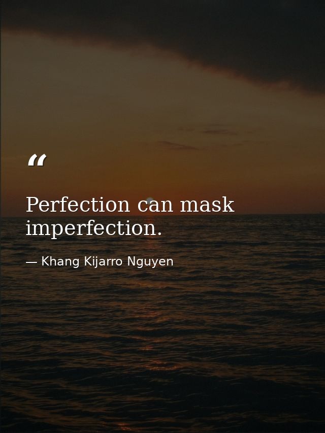 Perfection can mask imperfection. — Khang Kijarro Nguyen