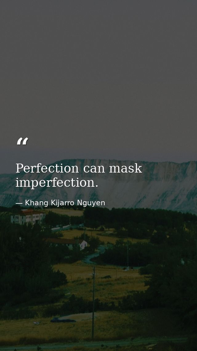 Perfection can mask imperfection. — Khang Kijarro Nguyen