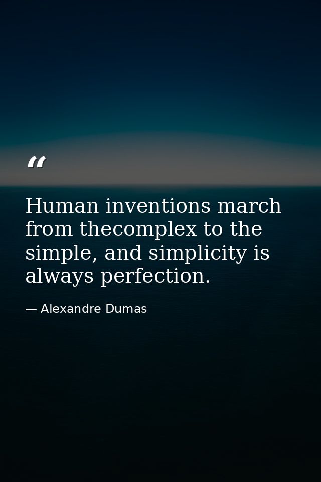 Human inventions march from thecomplex to the simple, and simplicity is always perfection. — Alexandre Dumas