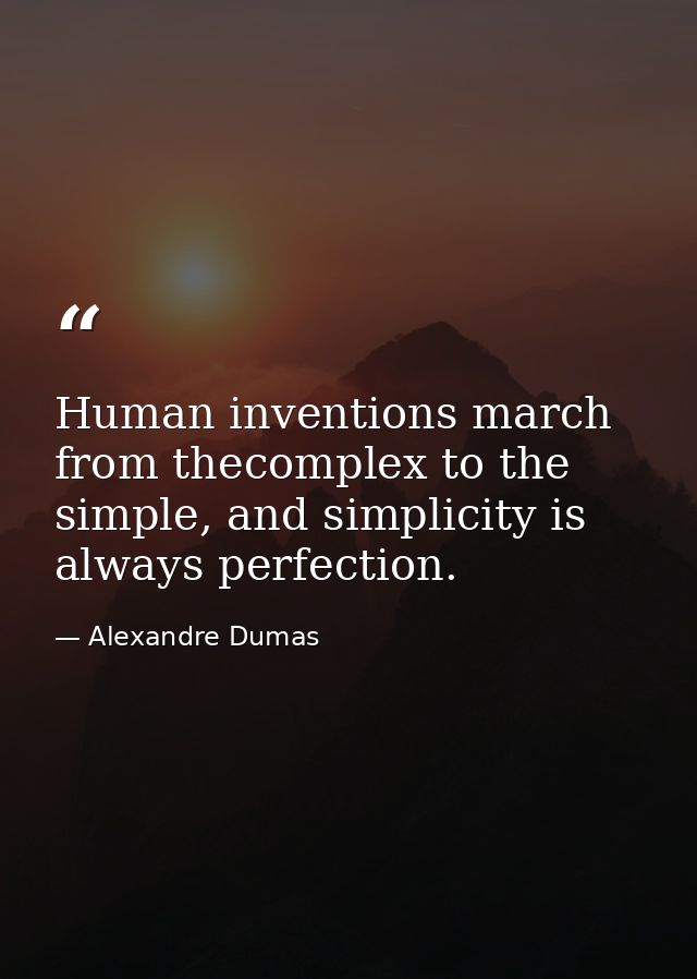 Human inventions march from thecomplex to the simple, and simplicity is always perfection. — Alexandre Dumas