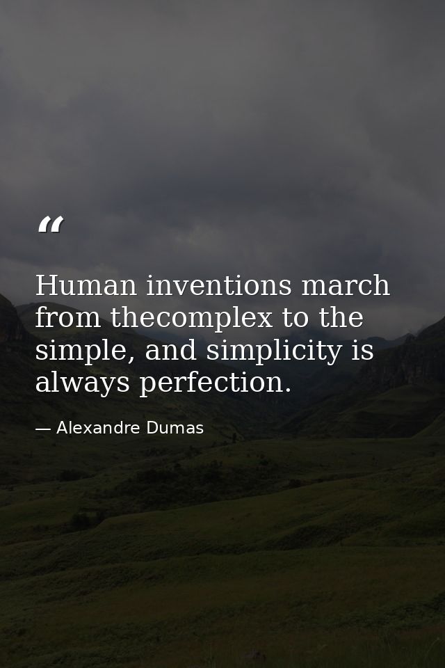 Human inventions march from thecomplex to the simple, and simplicity is always perfection. — Alexandre Dumas