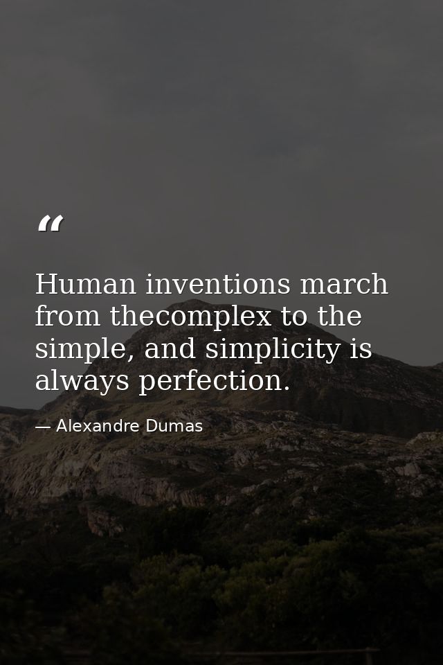 Human inventions march from thecomplex to the simple, and simplicity is always perfection. — Alexandre Dumas