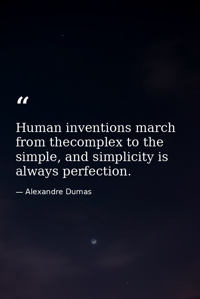 Human inventions march from thecomplex to the simple, and simplicity is always perfection. — Alexandre Dumas