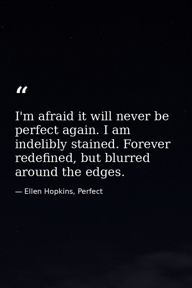 I'm afraid it will never be perfect again. I am indelibly stained. Forever redefined, but blurred around the edges. — Ellen Hopkins, Perfect