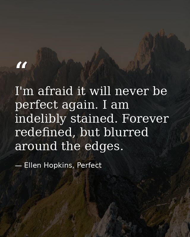 I'm afraid it will never be perfect again. I am indelibly stained. Forever redefined, but blurred around the edges. — Ellen Hopkins, Perfect