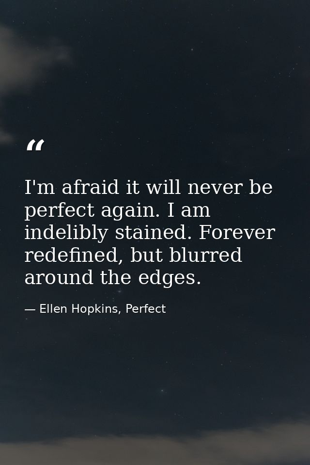 I'm afraid it will never be perfect again. I am indelibly stained. Forever redefined, but blurred around the edges. — Ellen Hopkins, Perfect