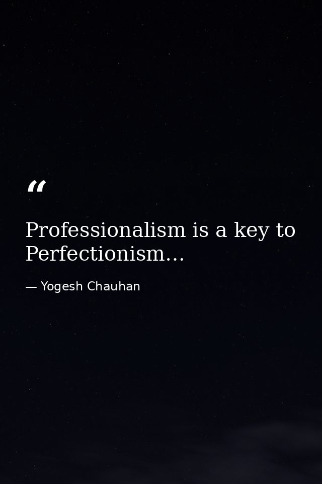 Professionalism is a key to Perfectionism… — Yogesh Chauhan