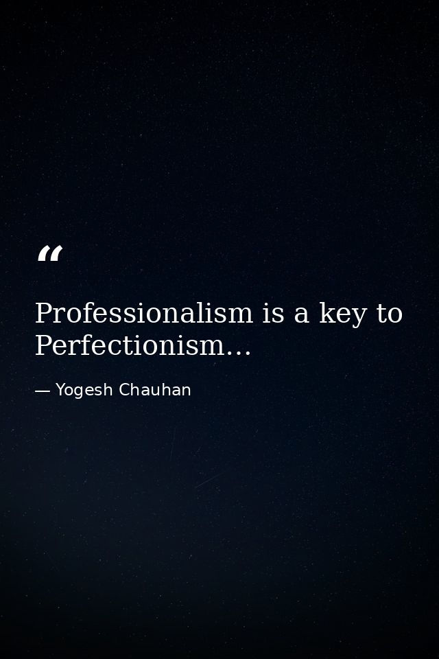 Professionalism is a key to Perfectionism… — Yogesh Chauhan