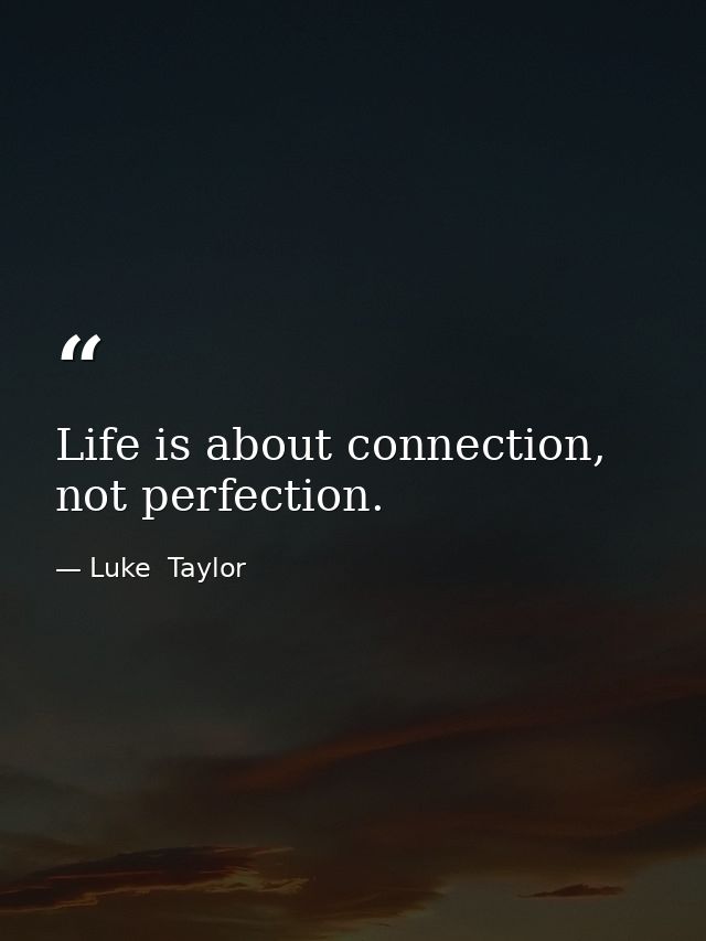 Life is about connection, not perfection. — Luke  Taylor