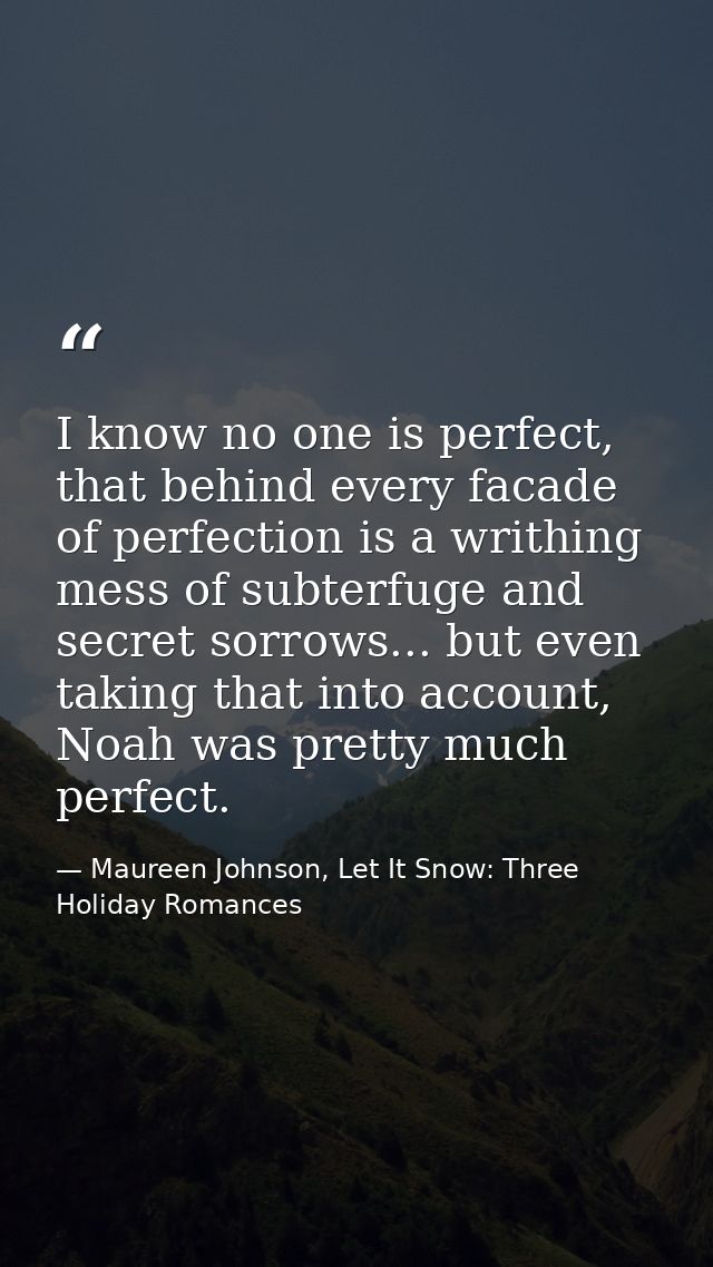 I know no one is perfect, that behind every facade of perfection is a writhing mess of subterfuge and secret sorrows...  — Maureen Johnson, Let It Snow: Three Holiday Romances
