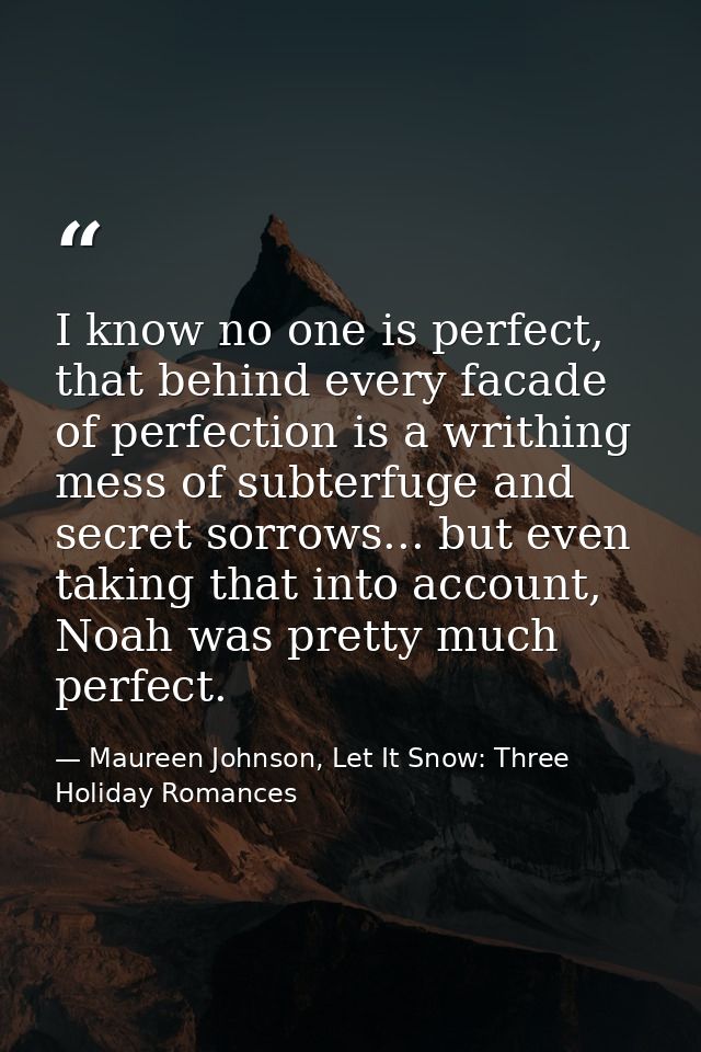 I know no one is perfect, that behind every facade of perfection is a writhing mess of subterfuge and secret sorrows...  — Maureen Johnson, Let It Snow: Three Holiday Romances