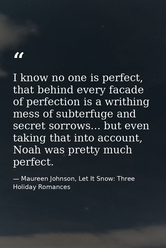 I know no one is perfect, that behind every facade of perfection is a writhing mess of subterfuge and secret sorrows...  — Maureen Johnson, Let It Snow: Three Holiday Romances