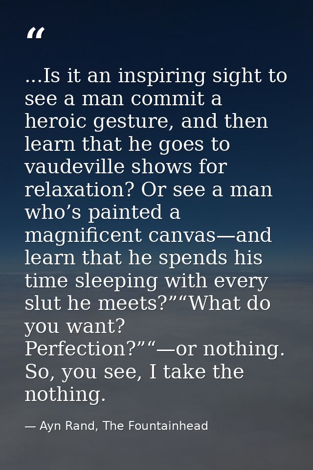 ...Is it an inspiring sight to see a man commit a heroic gesture, and then learn that he goes to vaudeville shows for re — Ayn Rand, The Fountainhead