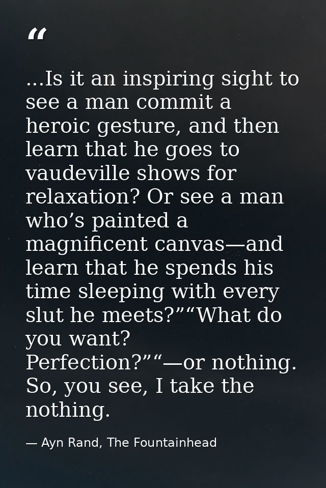 ...Is it an inspiring sight to see a man commit a heroic gesture, and then learn that he goes to vaudeville shows for re — Ayn Rand, The Fountainhead