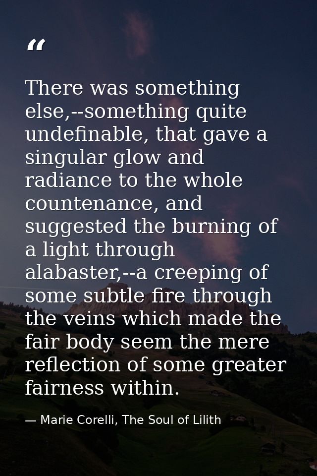 There was something else,--something quite undefinable, that gave a singular glow and radiance to the whole countenance, — Marie Corelli, The Soul of Lilith