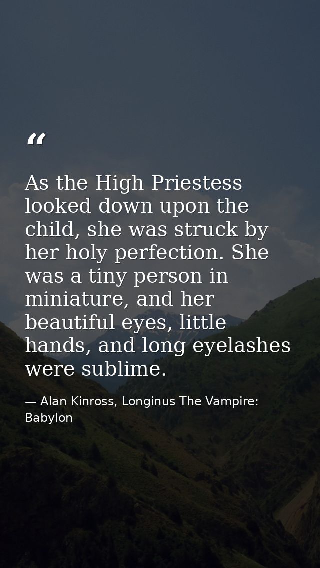 As the High Priestess looked down upon the child, she was struck by her holy perfection. She was a tiny person in miniat — Alan Kinross, Longinus The Vampire: Babylon