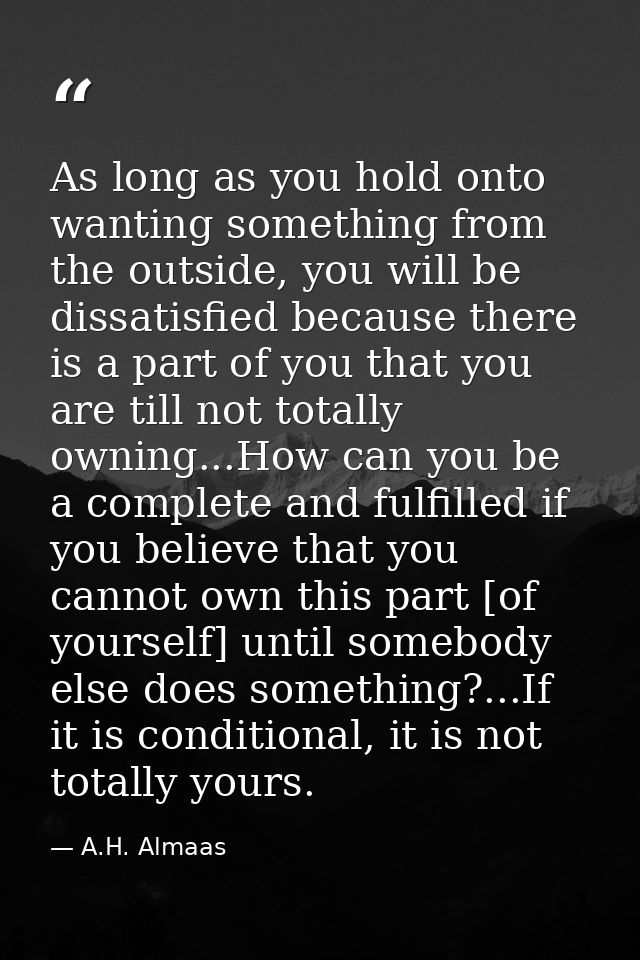 As long as you hold onto wanting something from the outside, you will be dissatisfied because there is a part of you tha — A.H. Almaas