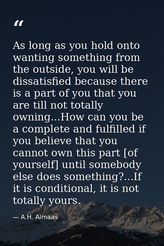 As long as you hold onto wanting something from the outside, you will be dissatisfied because there is a part of you tha — A.H. Almaas