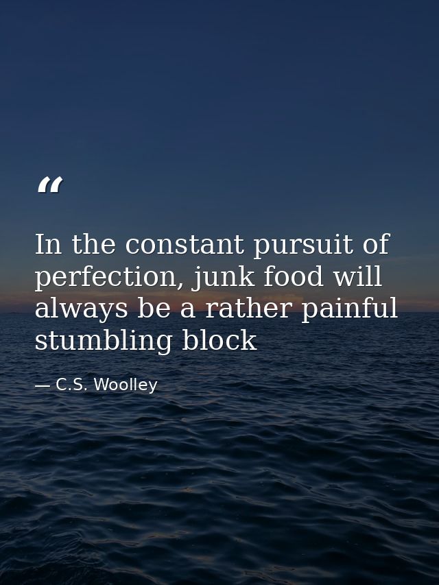 In the constant pursuit of perfection, junk food will always be a rather painful stumbling block — C.S. Woolley