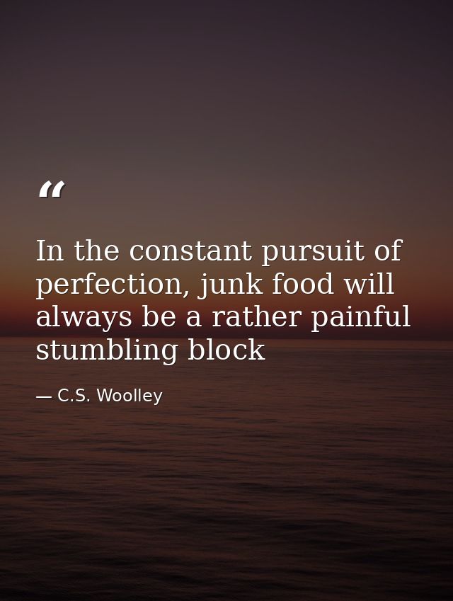 In the constant pursuit of perfection, junk food will always be a rather painful stumbling block — C.S. Woolley