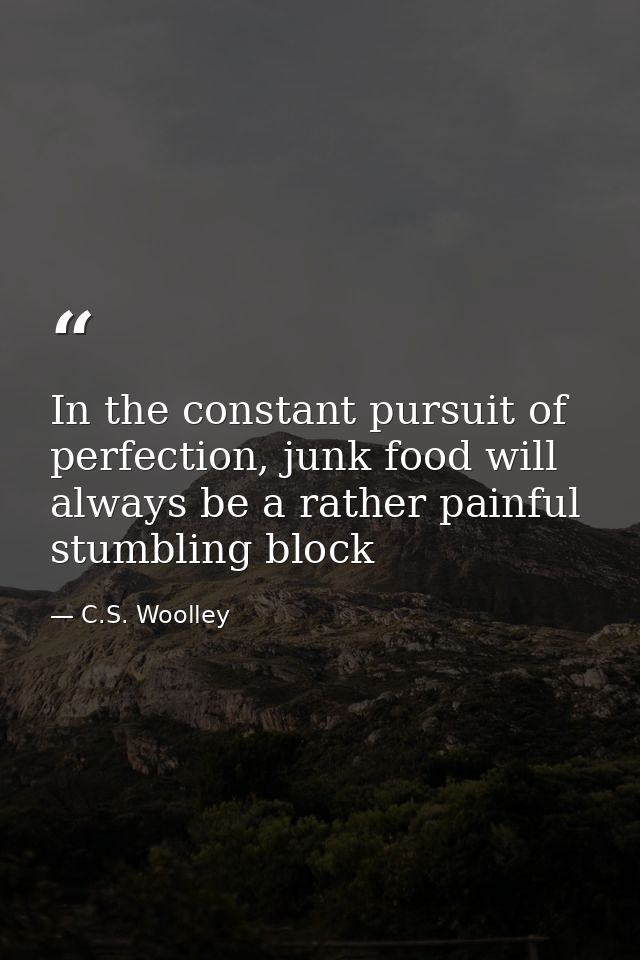 In the constant pursuit of perfection, junk food will always be a rather painful stumbling block — C.S. Woolley