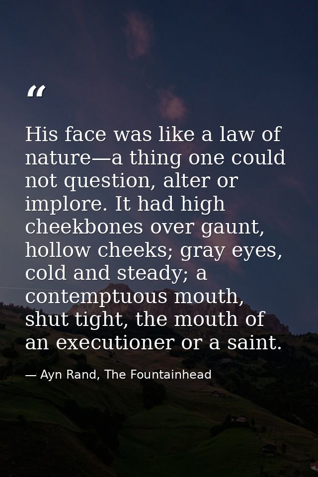 His face was like a law of nature—a thing one could not question, alter or implore. It had high cheekbones over gaunt, h — Ayn Rand, The Fountainhead