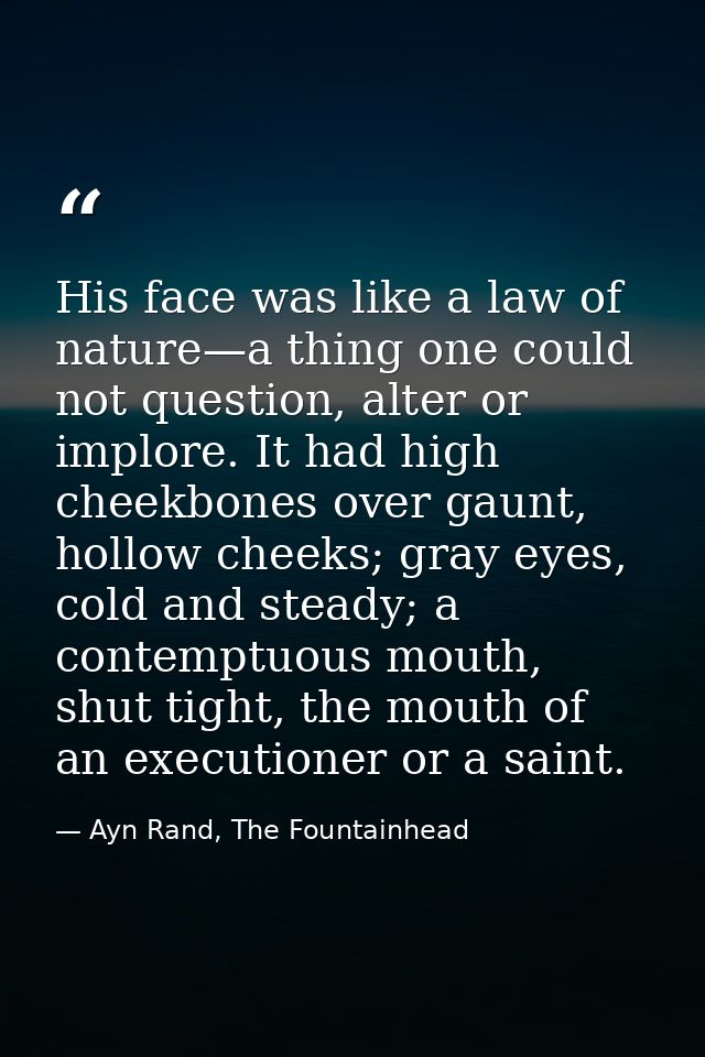 His face was like a law of nature—a thing one could not question, alter or implore. It had high cheekbones over gaunt, h — Ayn Rand, The Fountainhead