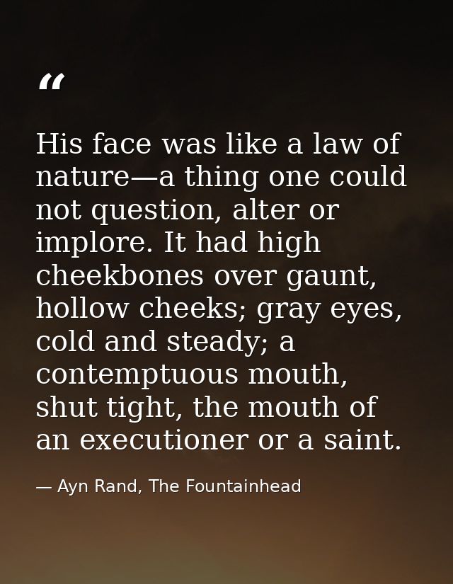 His face was like a law of nature—a thing one could not question, alter or implore. It had high cheekbones over gaunt, h — Ayn Rand, The Fountainhead