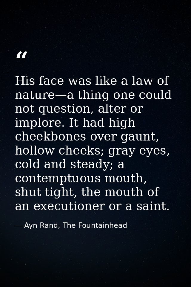 His face was like a law of nature—a thing one could not question, alter or implore. It had high cheekbones over gaunt, h — Ayn Rand, The Fountainhead
