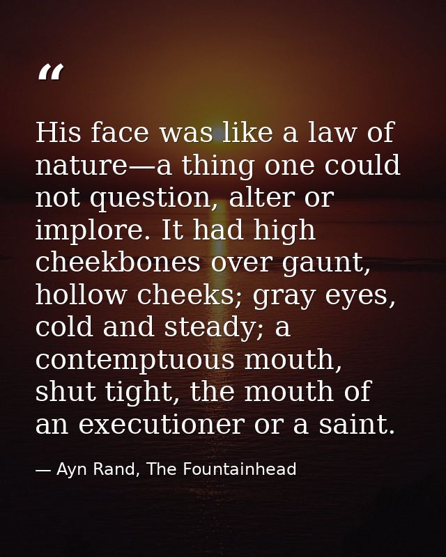 His face was like a law of nature—a thing one could not question, alter or implore. It had high cheekbones over gaunt, h — Ayn Rand, The Fountainhead