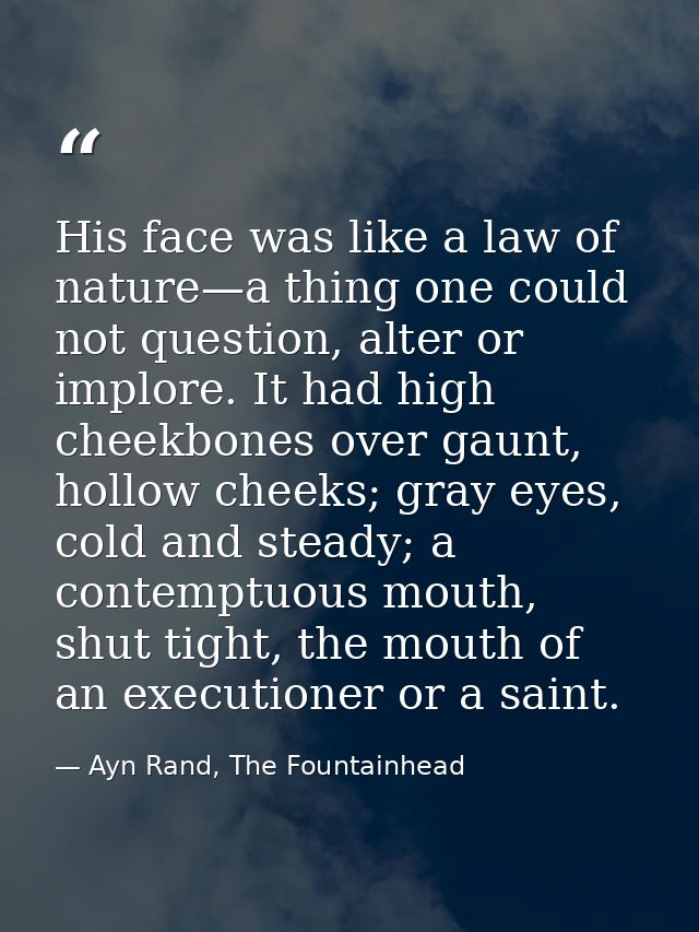 His face was like a law of nature—a thing one could not question, alter or implore. It had high cheekbones over gaunt, h — Ayn Rand, The Fountainhead